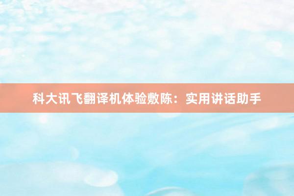 科大讯飞翻译机体验敷陈：实用讲话助手