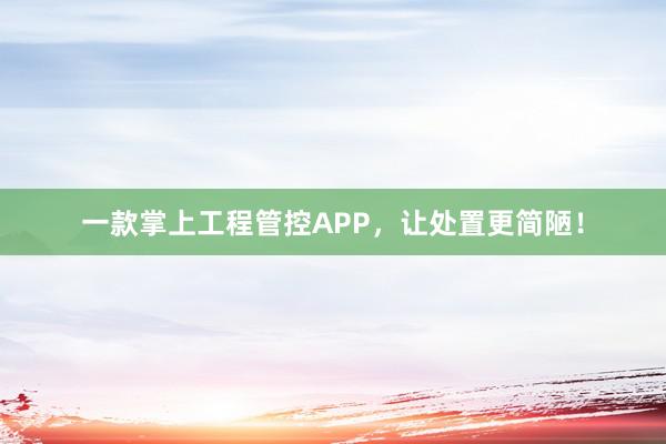 一款掌上工程管控APP，让处置更简陋！