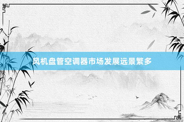 风机盘管空调器市场发展远景繁多