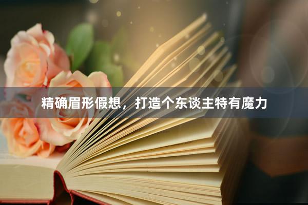 精确眉形假想，打造个东谈主特有魔力
